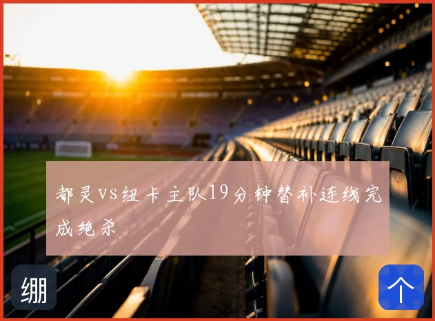 都灵vs纽卡主队19分钟替补连线完成绝杀