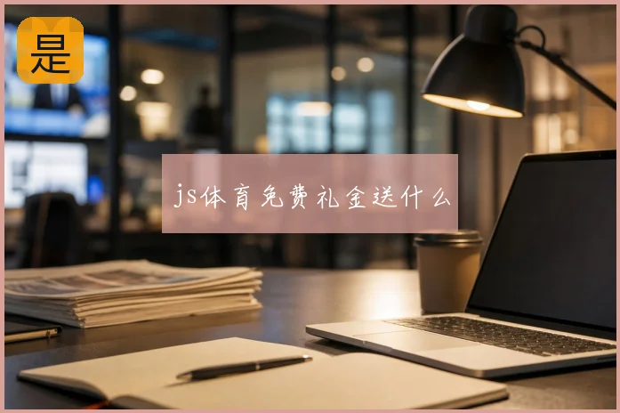 js体育免费礼金送什么