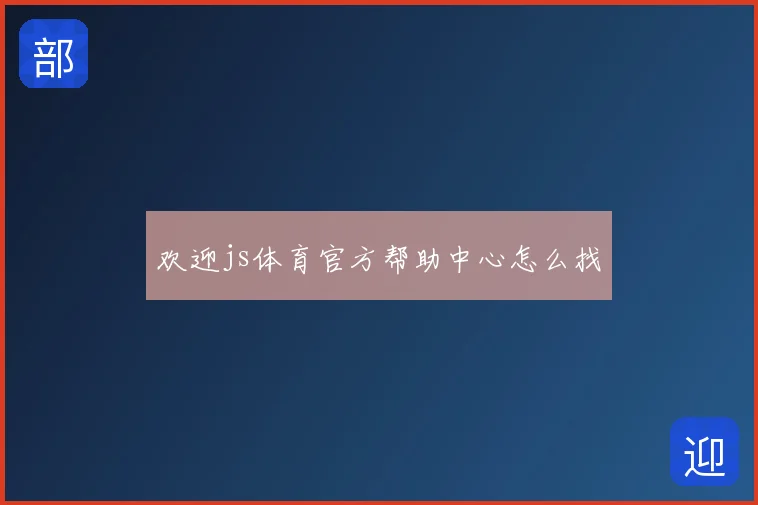 欢迎js体育官方帮助中心怎么找