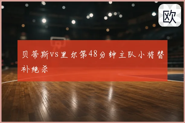 贝蒂斯vs里尔第48分钟主队小将替补绝杀