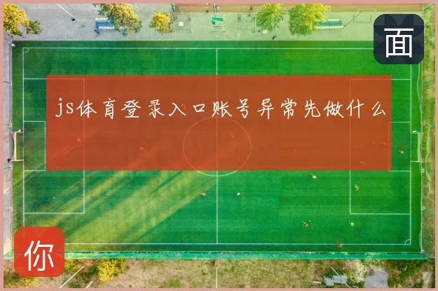 js体育登录入口账号异常先做什么