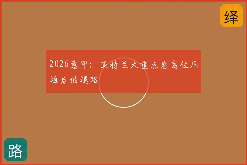 2026意甲：亚特兰大重点看高位压迫后的退路