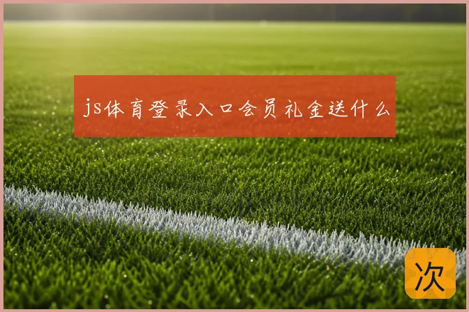js体育登录入口会员礼金送什么