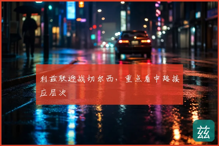 利兹联迎战切尔西，重点看中路接应层次