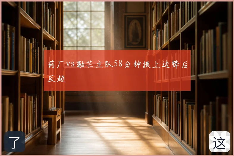 药厂vs勒芒主队58分钟换上边锋后反超